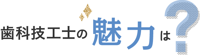 歯科技工士の魅力は？