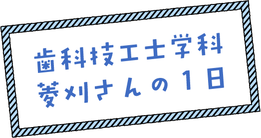 歯科技工士学科菱刈さんの1日
