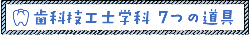 歯科技工士学科7つの道具