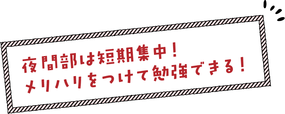 夜間部は短期集中!メリハリをつけて勉強できる!
