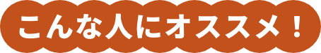 こんな人にオススメ！