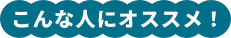 こんな人にオススメ！
